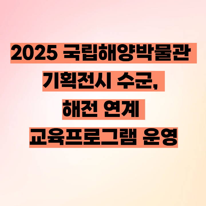 2025 국립해양박물관 기획전시 수군, 해전 연계 교육프로그램 운영