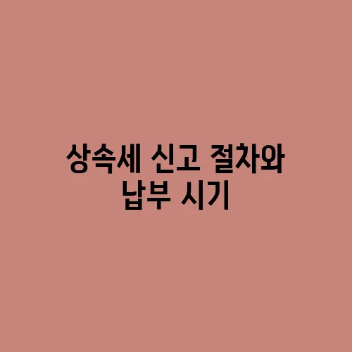 상속세 신고 절차와 납부 시기