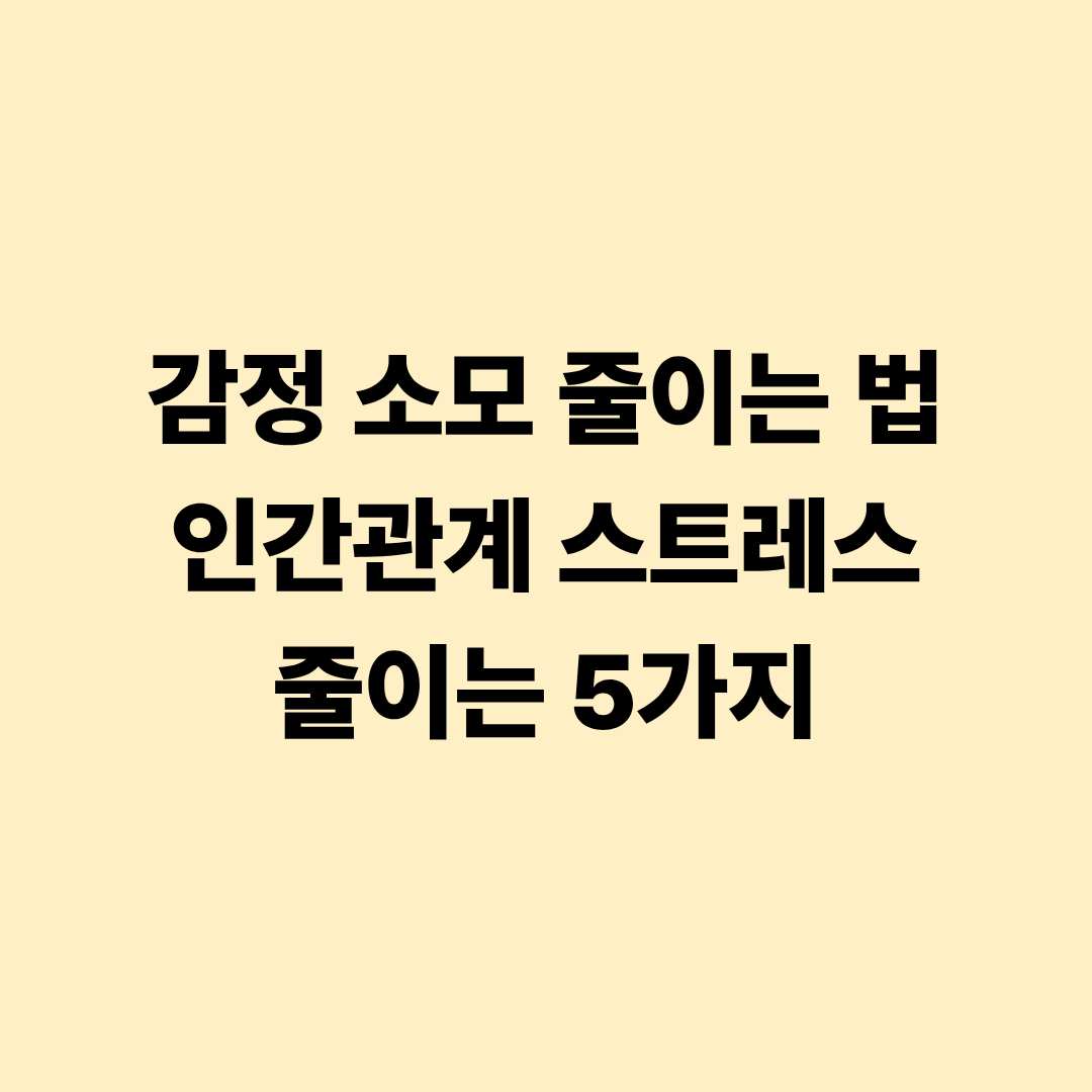 감정 소모 줄이는 법 인간관계 스트레스 줄이는 5가지