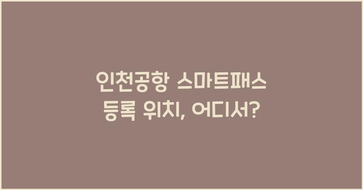 인천공항 스마트패스 등록 위치