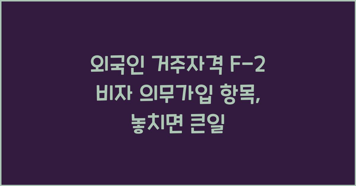 외국인 거주자격 F-2 비자 의무가입 항목