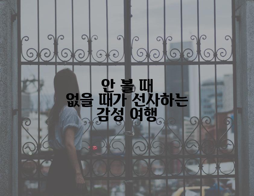 안 볼 때 없을 때가 선사하는 감성 여행