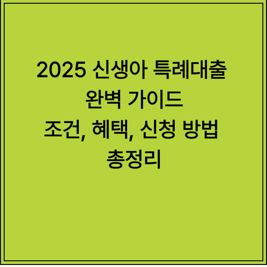 2025 신생아 특례대출 완벽 가이드: 조건, 혜택, 신청 방법 총정리!