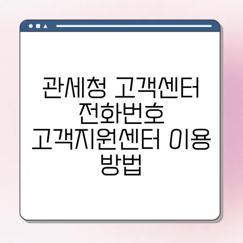 관세청 고객센터 전화번호 고객지원센터 이용 방법