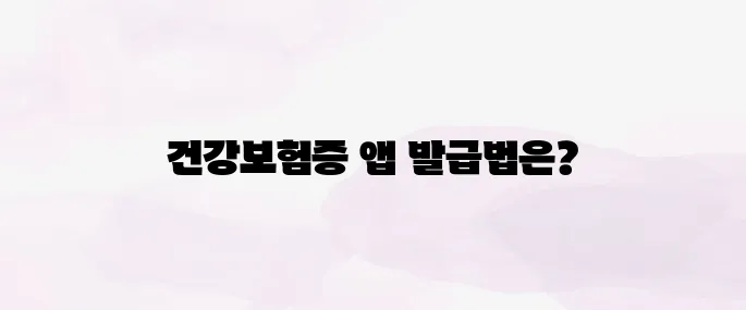 모바일 건강보험증 발급 방법, 앱으로 간편하게 발급받기