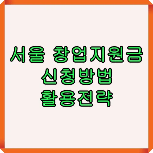 서울 창업지원금 신청방법과 활용전략을 소개하는 썸네일 이미지로 창업지원금 신청 절차와 전략 정보를 강조한 시각자료