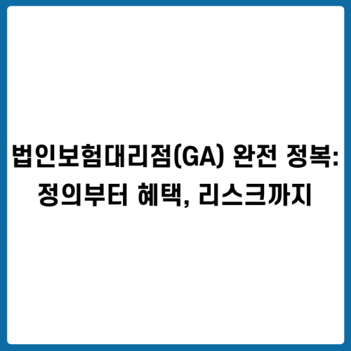 법인보험대리점(GA) 완전 정복: 정의부터 혜택, 리스크까지