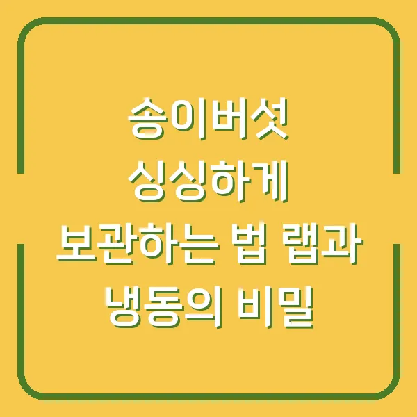 송이버섯 싱싱하게 보관하는 법 랩과 냉동의 비밀