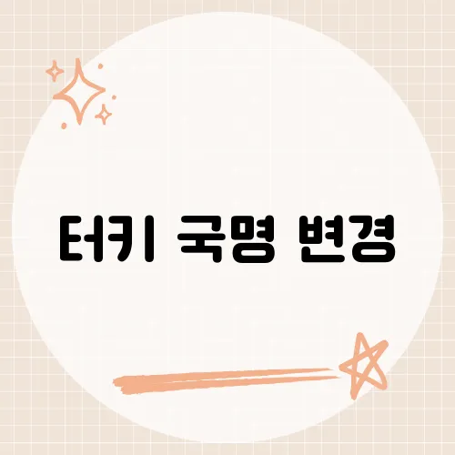 터키 국명 변경, 한 나라가 스스로 이름을 바꾼 배경은?