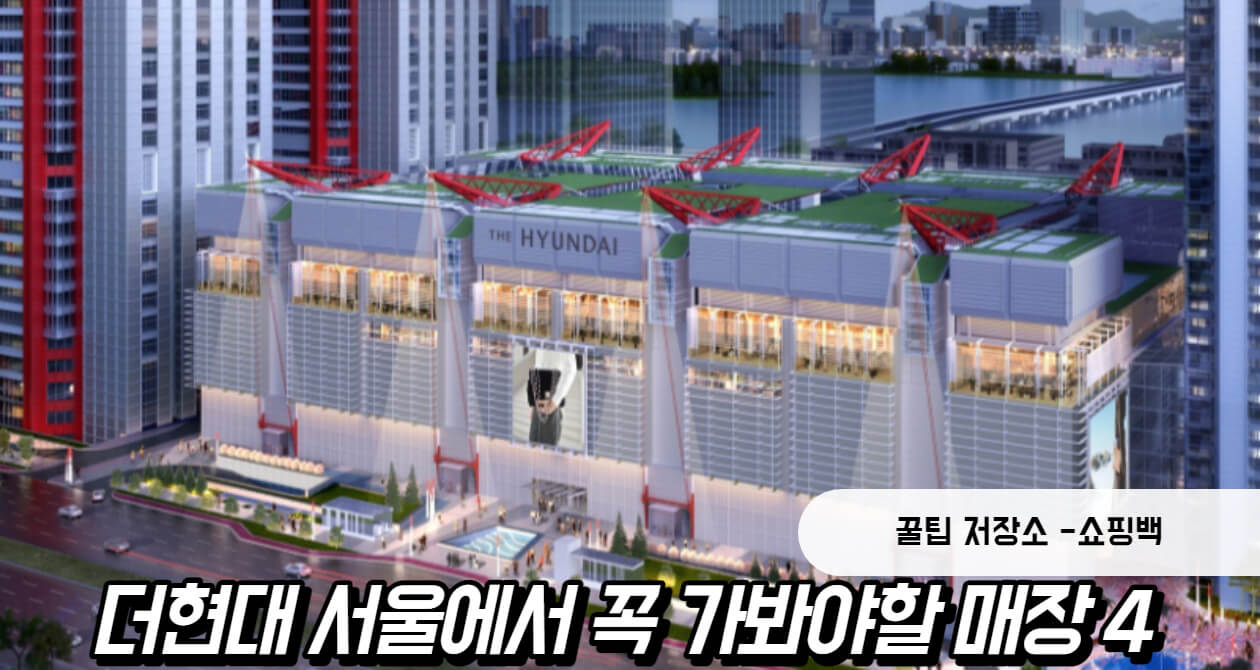 더현대 서울 매장 : 꼭 가봐야 할 스토어 4