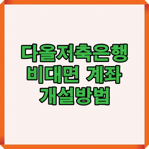 다올저축은행 비대면 계좌 개설 방법을 안내하는 썸네일 이미지로, 고객이 온라인으로 간편하게 계좌를 개설할 수 있는 절차를 소개하는 대표 이미지입니다.