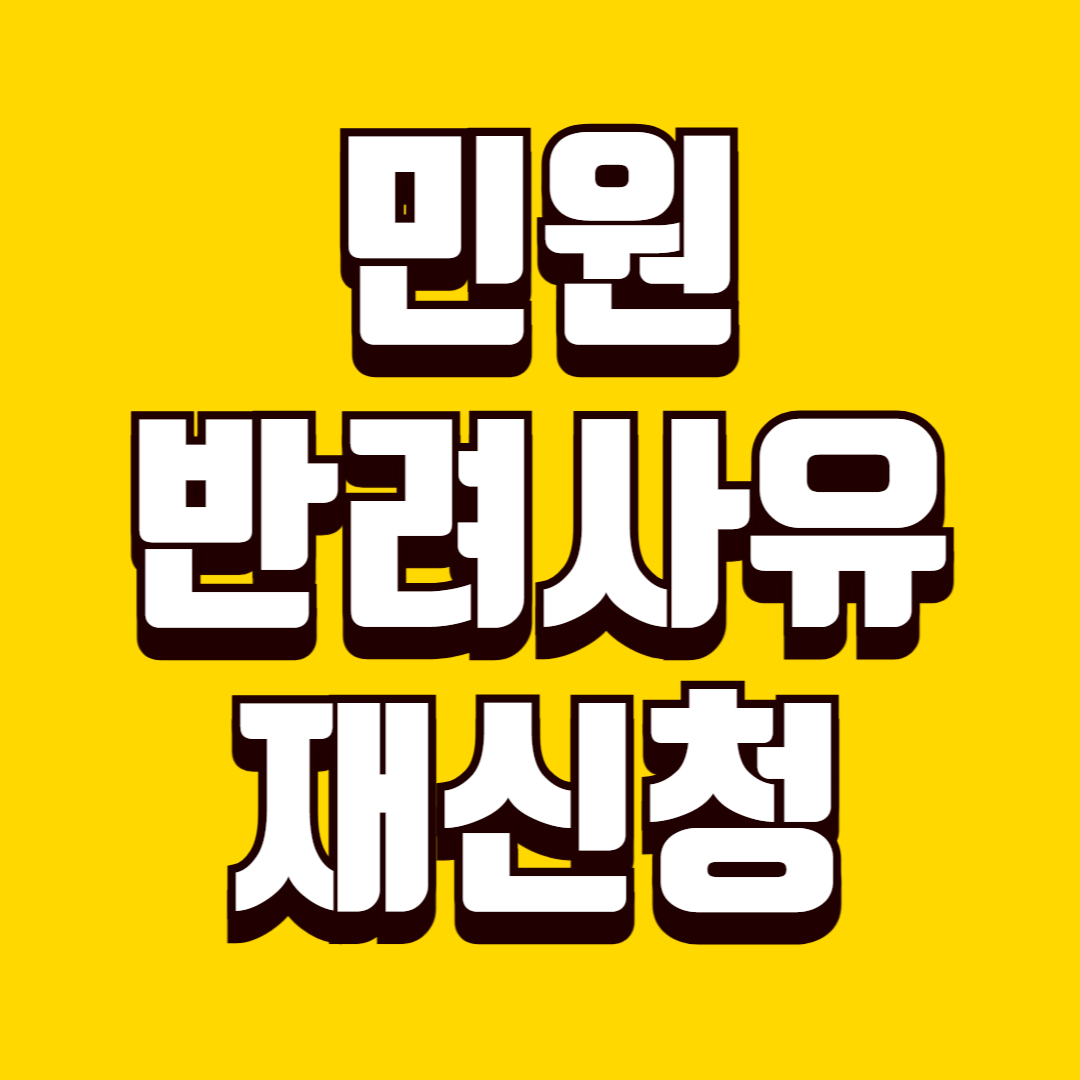 민원 반려 사유와 재신청 방법, 흔한 실패 원인과 재접수 성공 기준