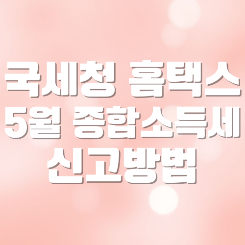 국세청 홈택스 5월 종합소득세 신고방법