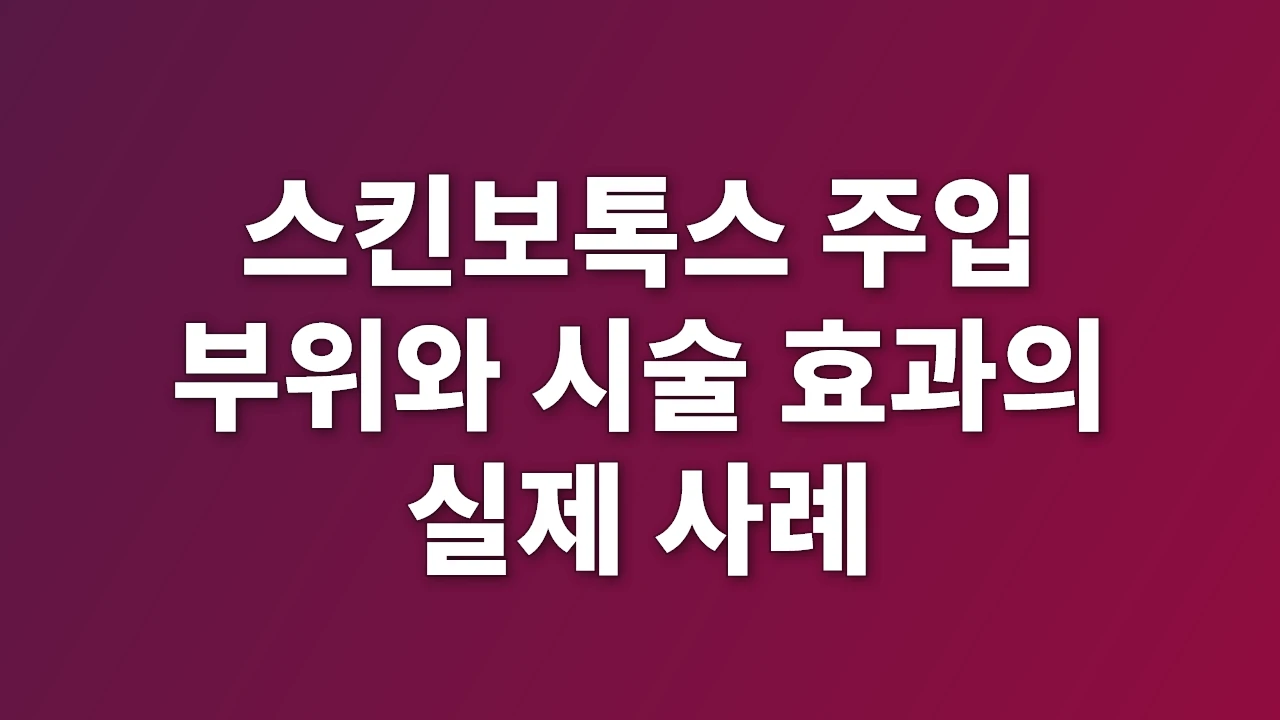 스킨보톡스 주입 부위와 시술 효과의 실제 사례
