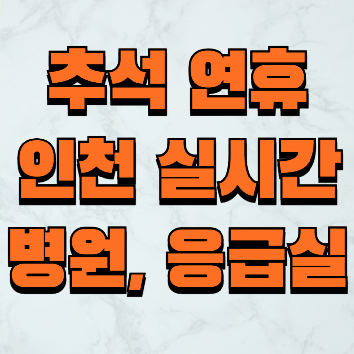 인천 추석 연휴 응급실 병원 약국 실시간 가까운위치