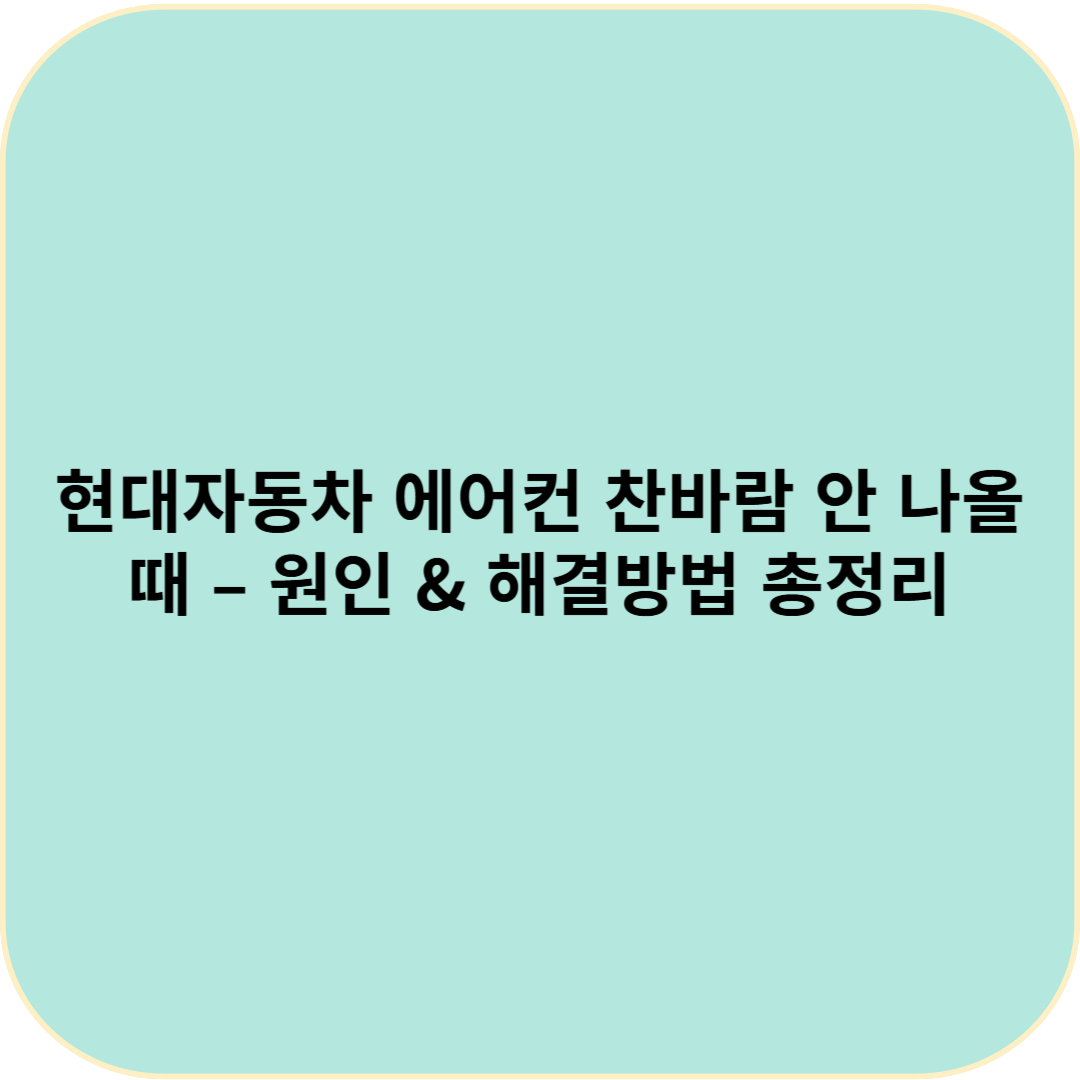 현대자동차 에어컨 찬바람 안 나올 때 &ndash; 원인 &amp; 해결방법 총정리