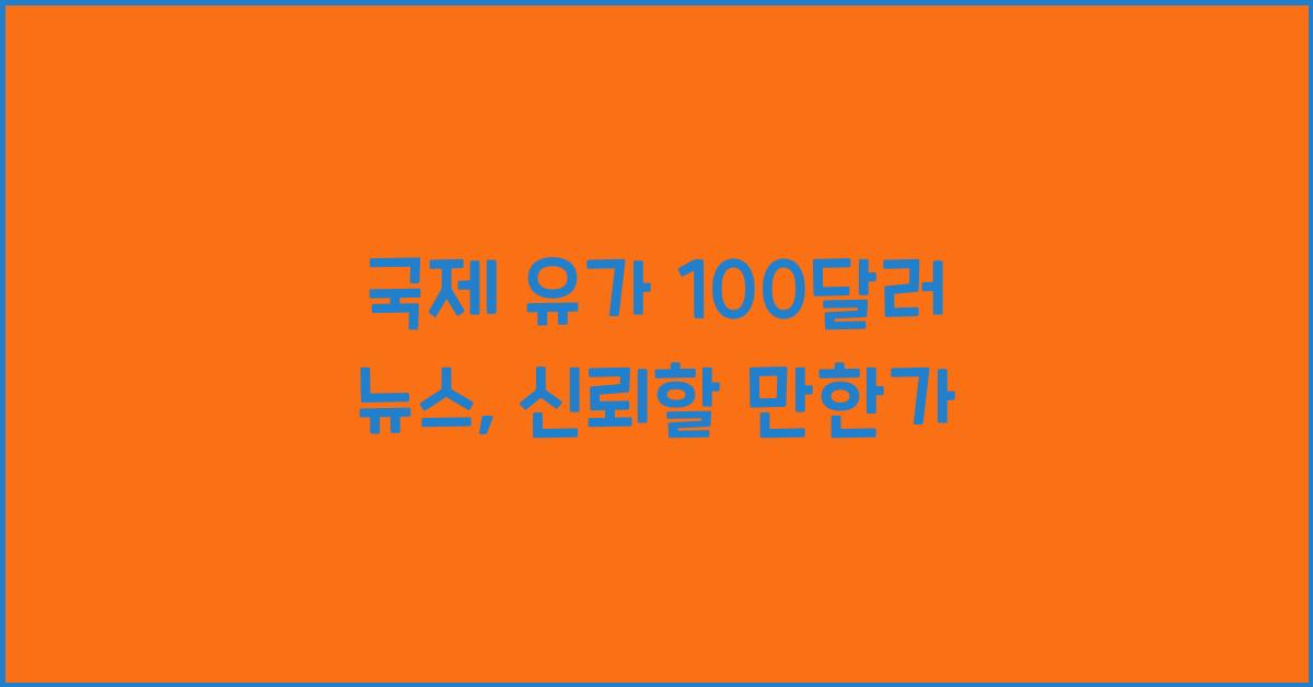 국제 유가 100달러 뉴스, 어디까지 믿어야 할까