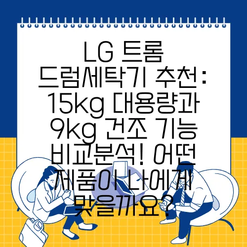 LG 트롬 드럼세탁기 추천: 15kg 대용량과 9kg 건조 기능 비교분석! 어떤 제품이 나에게 맞을까요?