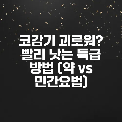 코감기 괴로워? 빨리 낫는 특급 방법 (약 vs 민간요법)