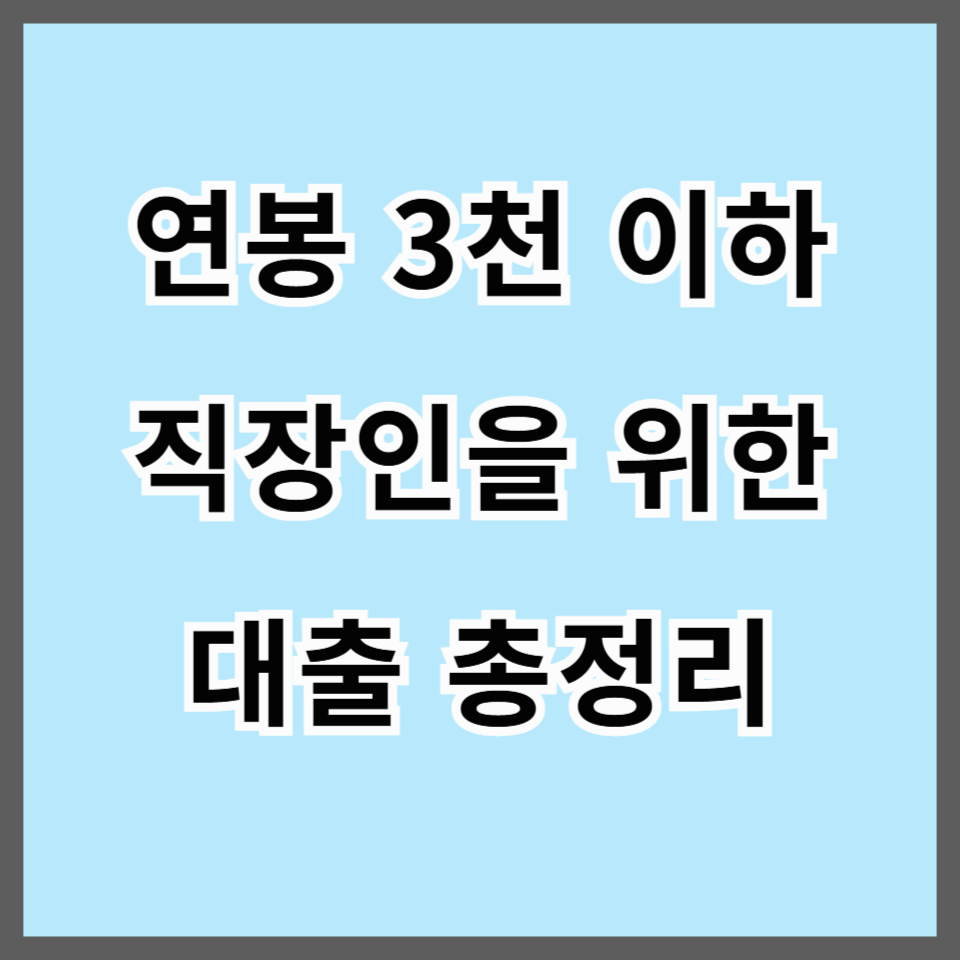 연봉 3천 이하 직장인을 위한 대출 총정리: 신용대출부터 정부지원까지 한눈에!