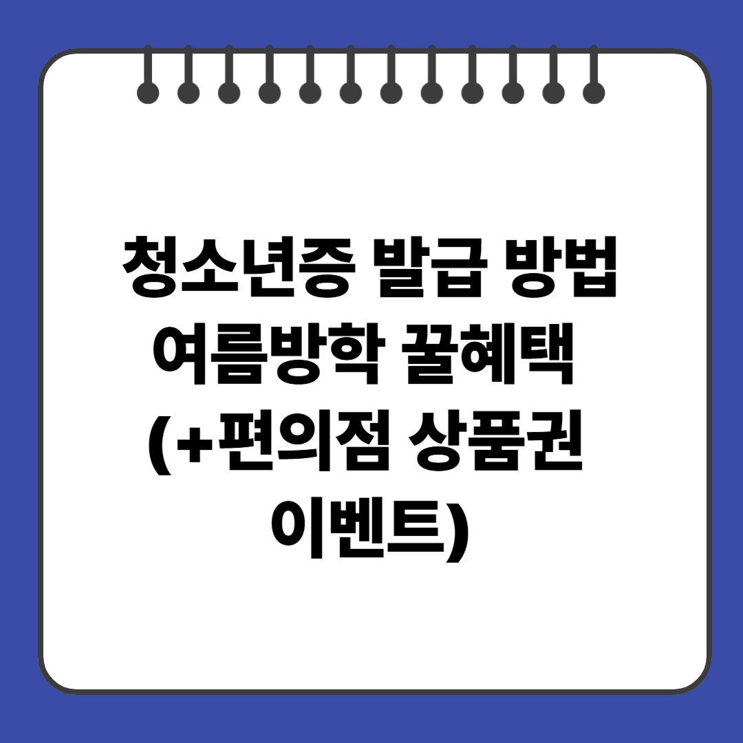 청소년증 발급 방법,여름방학 꿀혜택 (+편의점 상품권 이벤트)