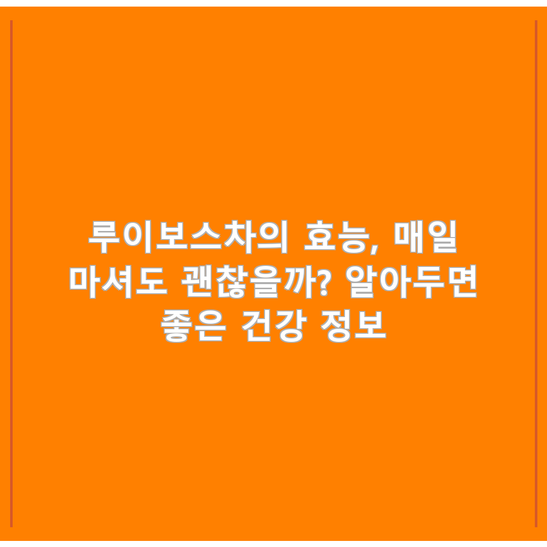 루이보스차의 효능, 매일 마셔도 괜찮을까? 알아두면 좋은 건강 정보