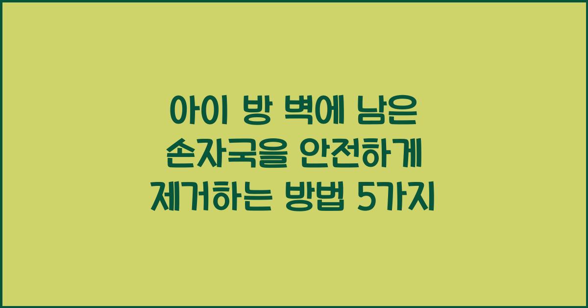 아이 방 벽에 남은 손자국을 안전하게 제거하는 방법  