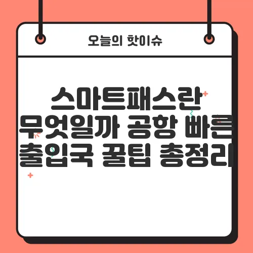 스마트패스란 무엇일까 공항 빠른 출입국 꿀팁 총정리