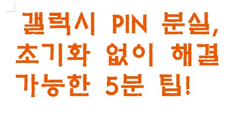 갤럭시 PIN 분실, 초기화 없이 해결 가능한 5분 팁!