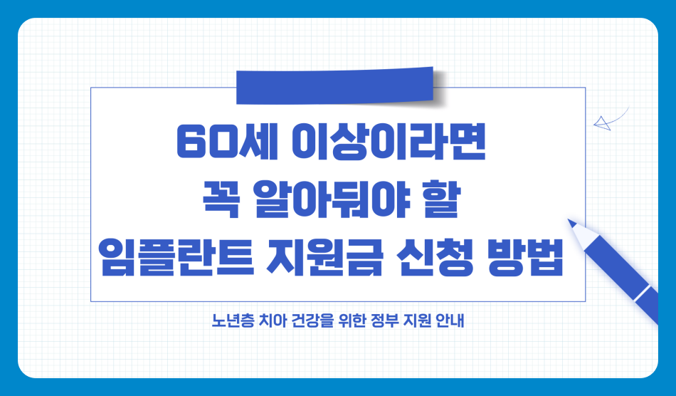 60세 이상 임플란트 지원금 신청 방법, 보험 적용 기준 및 자격, 절차 및 혜택 받는 법