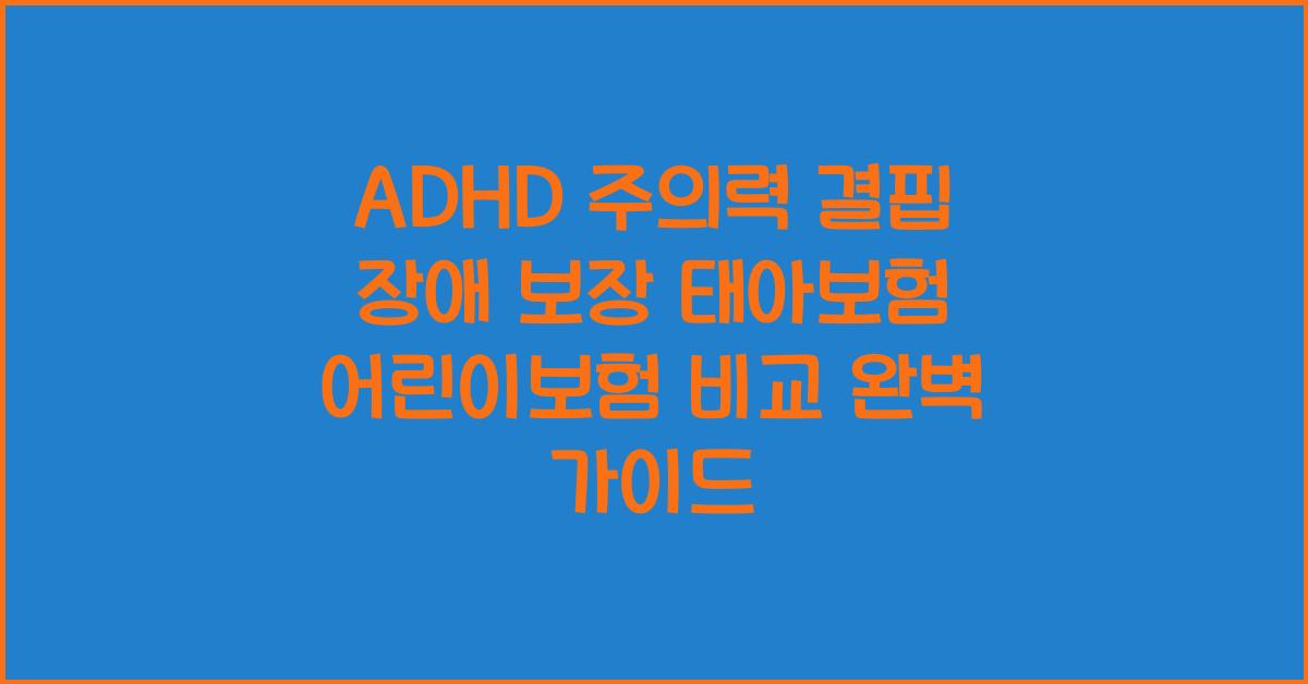 ADHD 주의력 결핍 장애 보장 태아보험 어린이보험 특약 비교