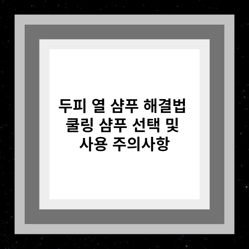 두피 열 샴푸 해결법 쿨링 샴푸 선택 및 사용 주의사항