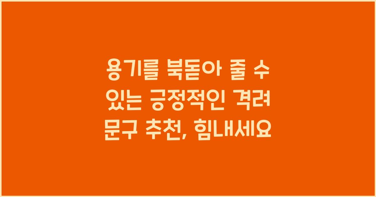 용기를 북돋아 줄 수 있는 긍정적인 격려 문구 추천