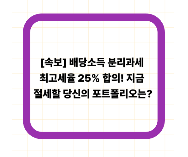 [속보] 배당소득 분리과세 최고세율 25% 합의! 지금 절세할 당신의 포트폴리오는?