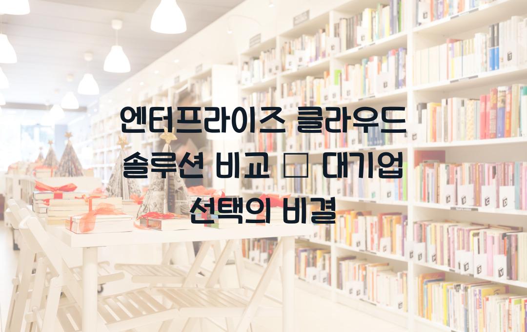 엔터프라이즈 클라우드 솔루션 비교 – 대기업이 선택하는 이유!