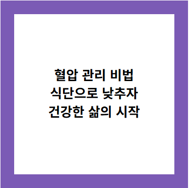 혈압 관리 비법
식단으로 낮추자
건강한 삶의 시작