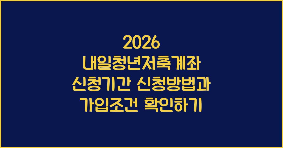 2026 내일청년저축계좌 신청기간 및 신청방법 안내 (가입조건은?)