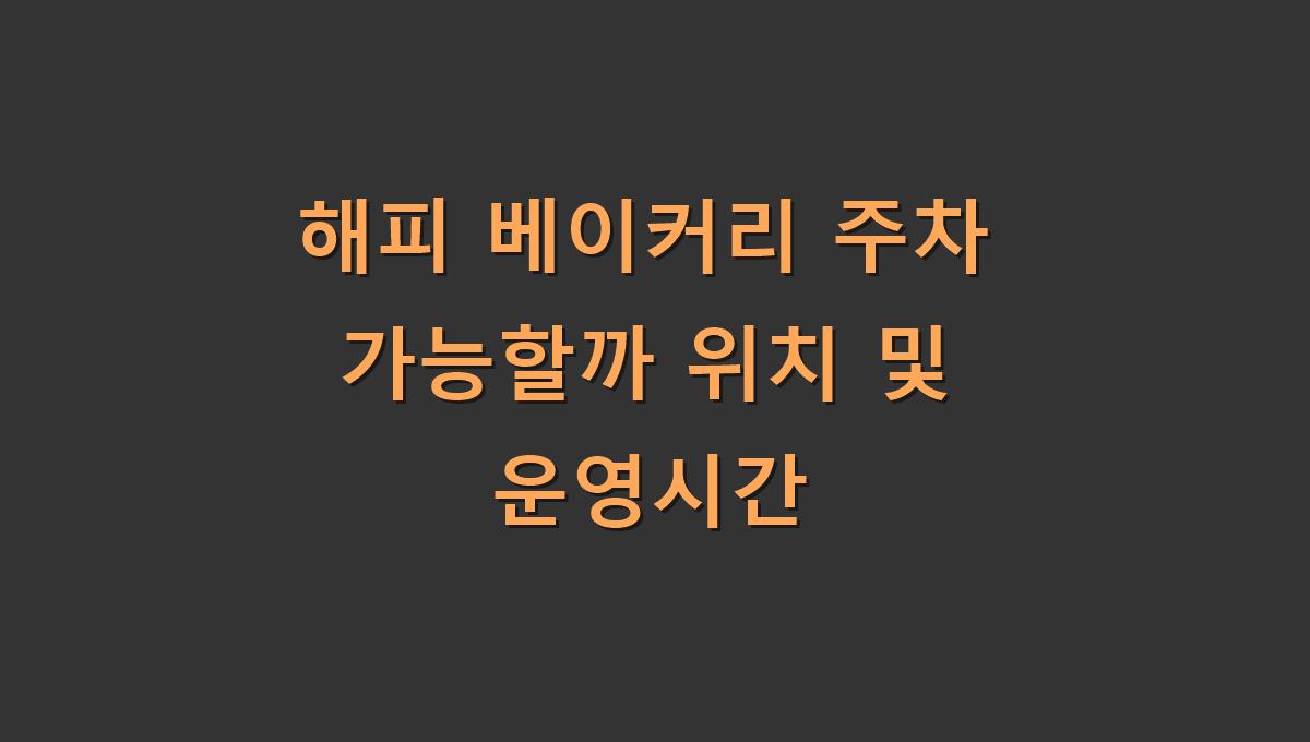해피 베이커리 주차 가능할까 위치 및 운영시간