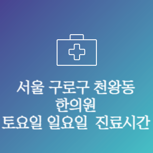 서울 구로구 천왕동 한의원 주말 토요일 일요일 문여는 병원 진료시간