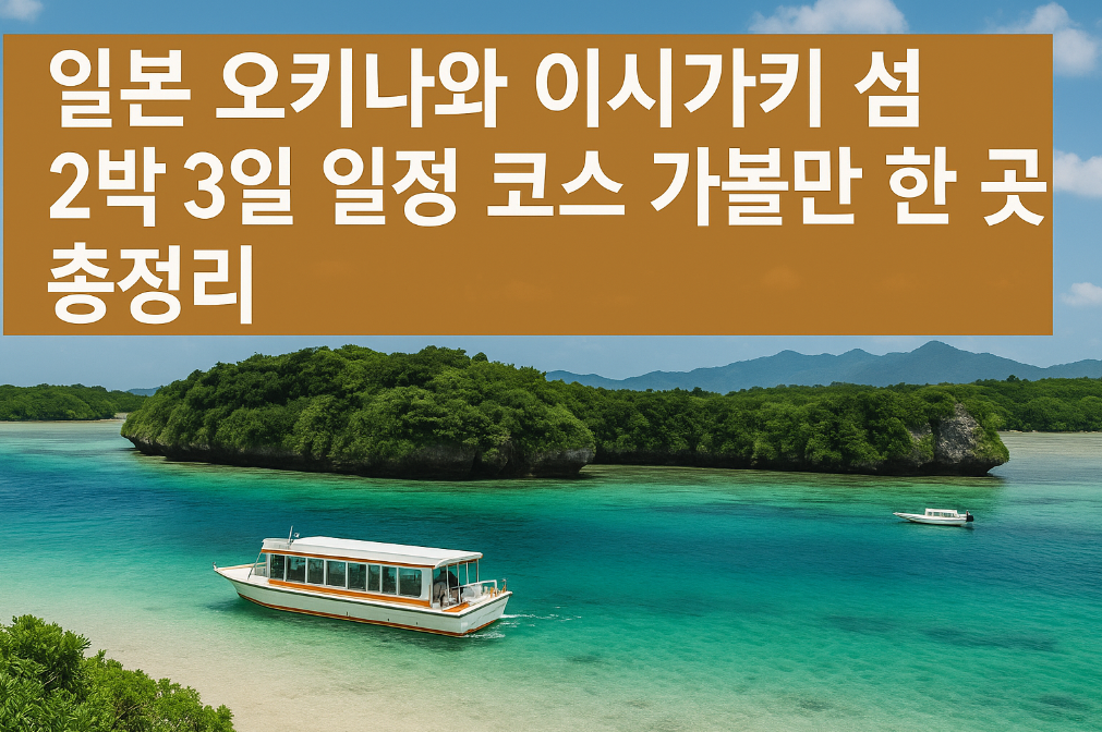 일본 오키나와 이시가키 섬 2박3일 완벽 코스, 놓치면 후회할 15곳