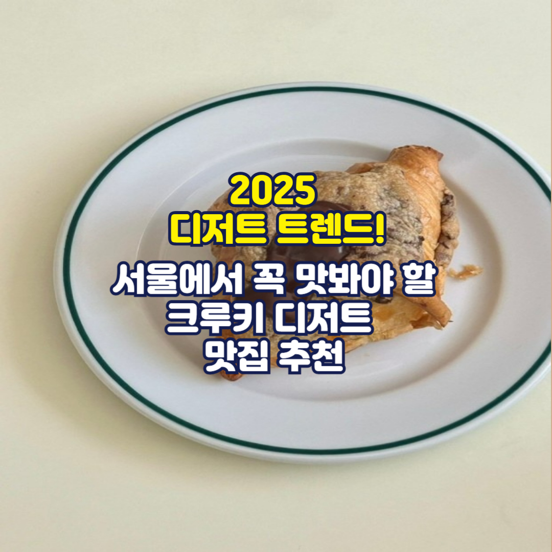 2025 디저트 트렌드! 서울에서 꼭 맛봐야 할 크루키 디저트 맛집 추천🎉