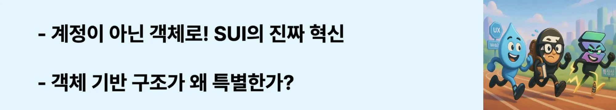 ‘계정이 아닌 객체로! SUI의 진짜 혁신’이라는 문구가 포함된 웹배너 이미지. 이 이미지는 객체 중심의 블록체인 구조가 병렬성과 추적성 측면에서 기존 구조보다 왜 유리한지를 시각적으로 설명하며, 블로그의 기술 구조 분석 주제와 관련된 내용을 설명함 (object-based blockchain, SUI architecture)