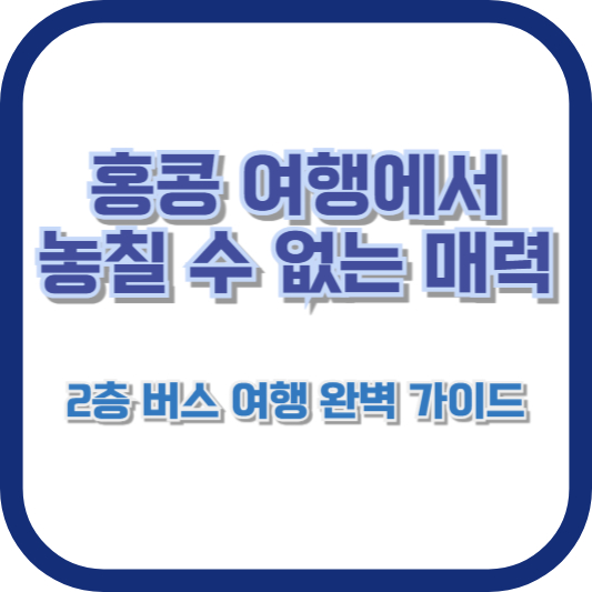 홍콩 여행에서 놓칠 수 없는 매력, 2층 버스 여행 완벽 가이드