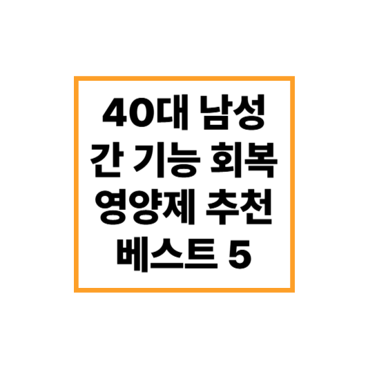 술자리 많은 40대 남성을 위한 간 기능 회복 영양제 추천 베스트 5