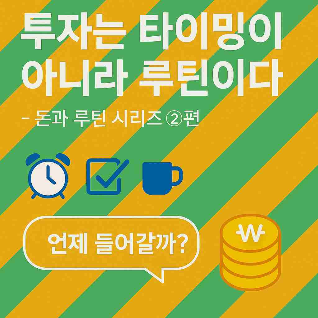 돈과 루틴 시리즈 2편. 투자는 타이밍이 아니라 루틴이다