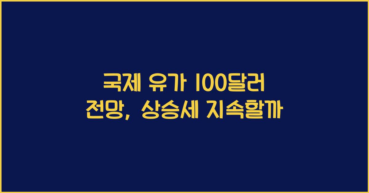 국제 유가 100달러 전망, 앞으로 더 오를까