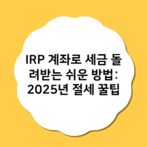 IRP 계좌로 세금 돌려받는 쉬운 방법: 2025년 절세 꿀팁