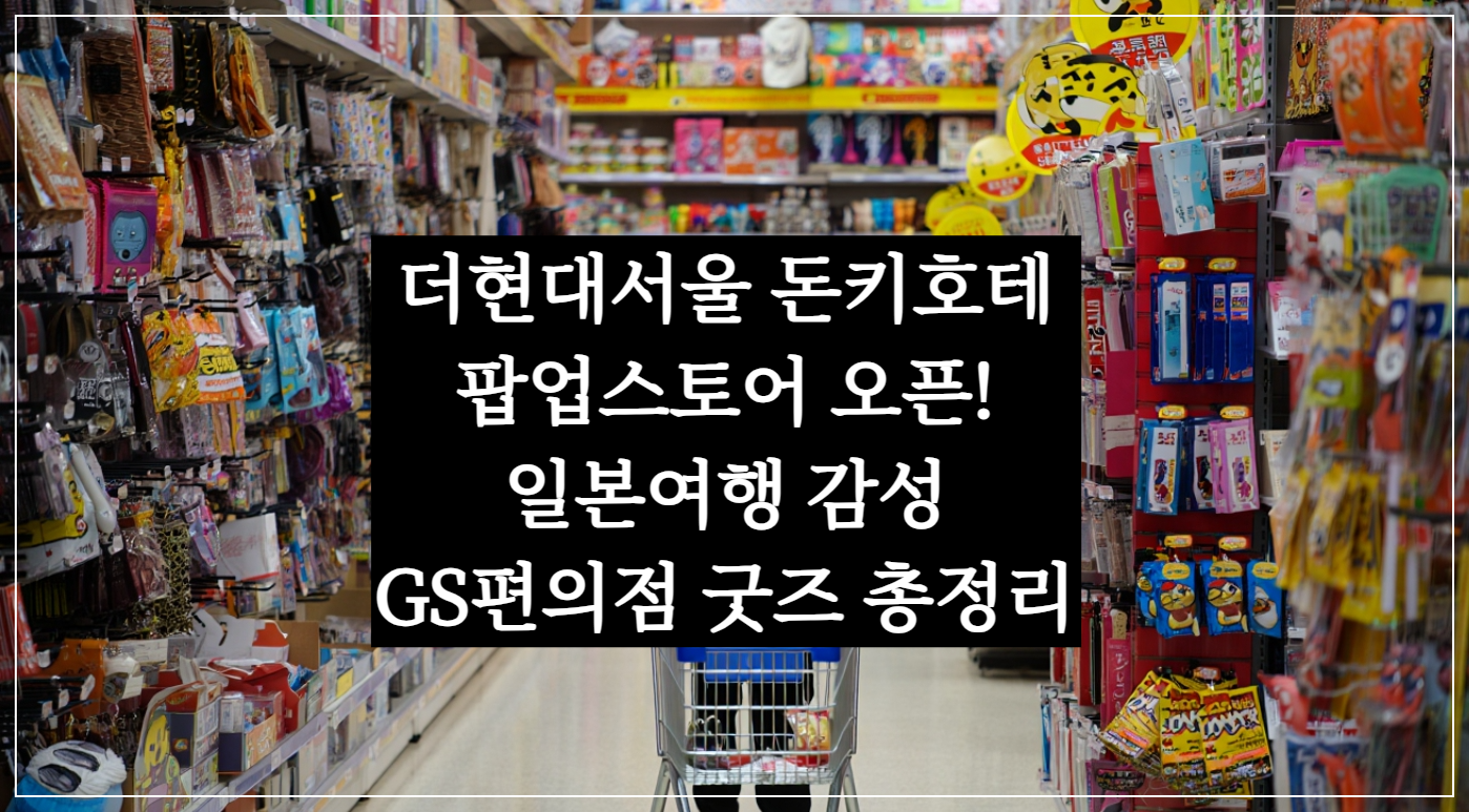 더현대서울 돈키호테 팝업스토어 오픈! 일본여행 감성 GS편의점 굿즈 총정리