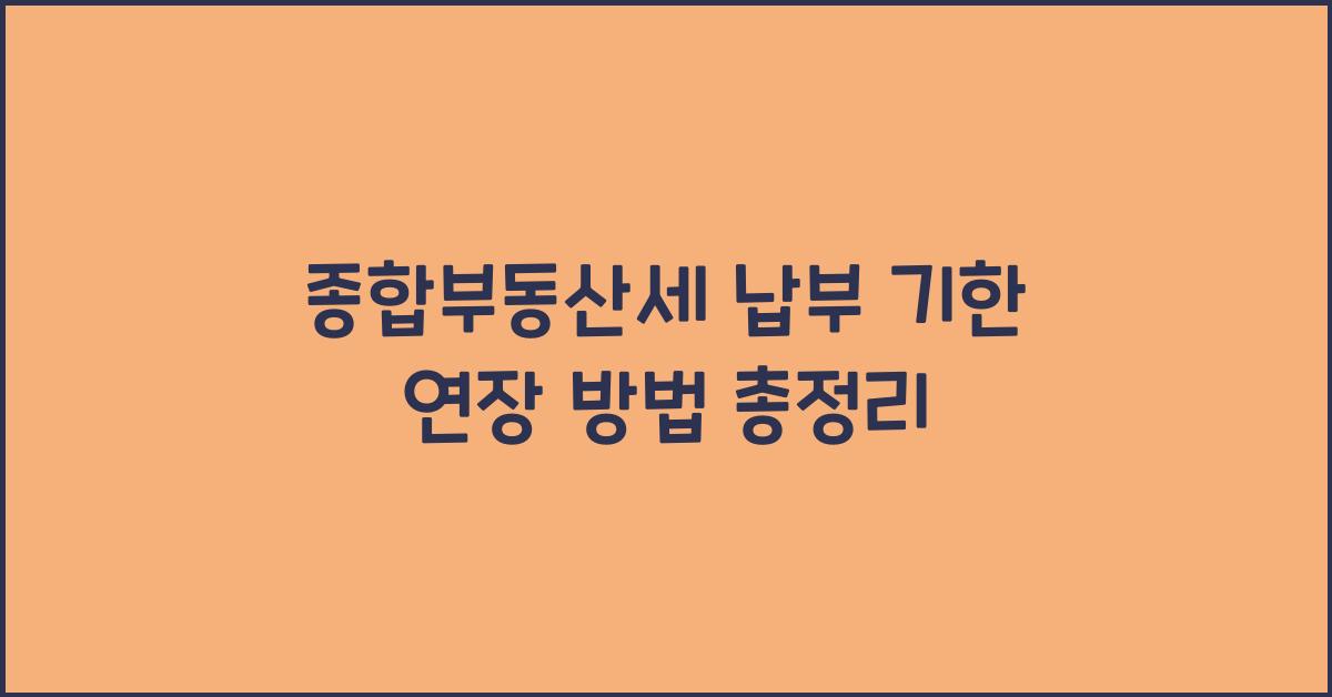 종합부동산세 납부 기한 연장 방법