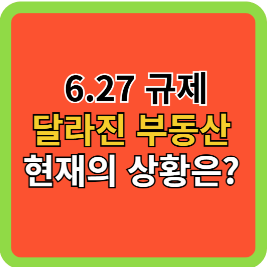 6.27 규제: 달라진 부동산 현재의 상황은?